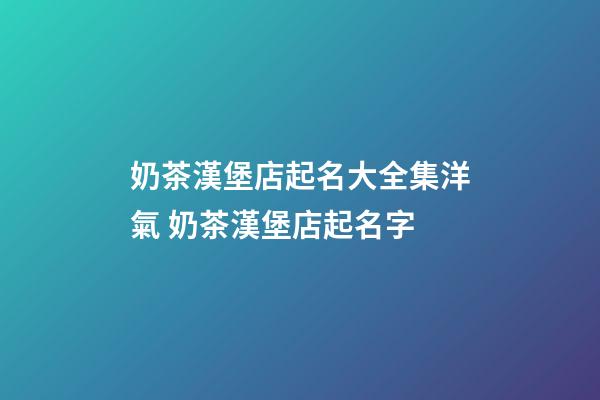 奶茶漢堡店起名大全集洋氣 奶茶漢堡店起名字-第1張-店鋪起名-玄機(jī)派